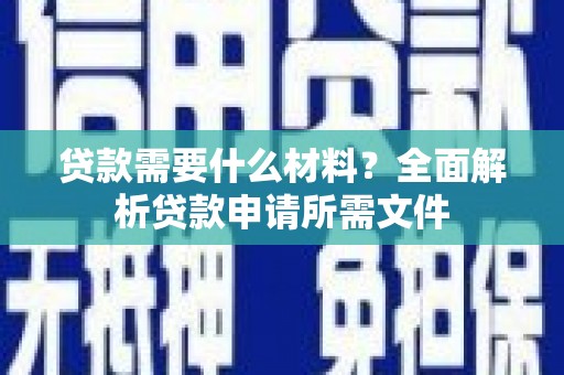 云和贷款需要什么材料？全面解析贷款申请所需文件