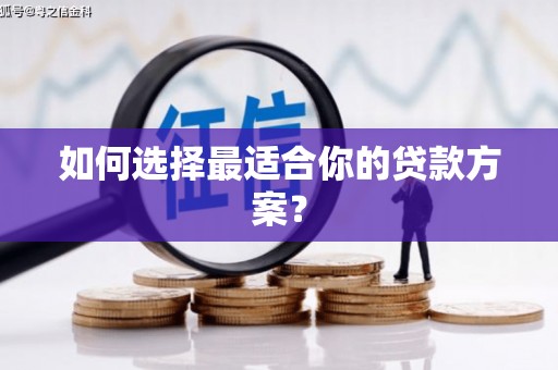 云和如何选择最适合你的贷款方案？