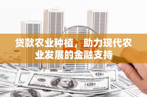 云和贷款农业种植，助力现代农业发展的金融支持