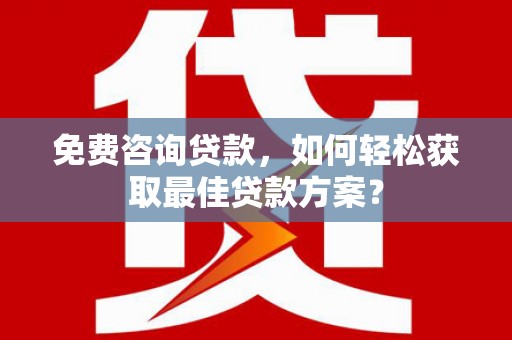 云和免费咨询贷款，如何轻松获取最佳贷款方案？